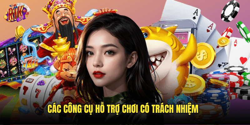 Các Công Cụ Hỗ Trợ Chơi Có Trách Nhiệm