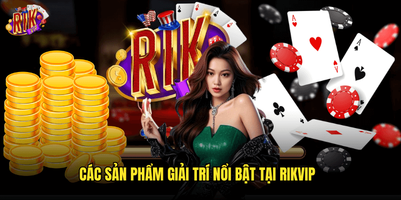 Các Sản Phẩm Giải Trí Nổi Bật Tại Rikvip
